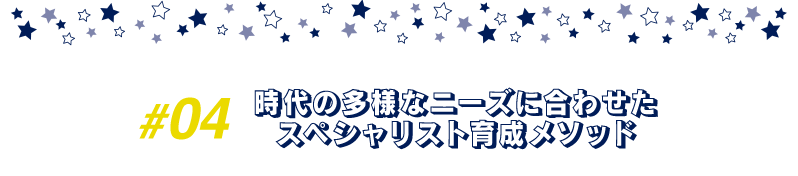 時代の多様なニーズに合わせたスペシャリスト育成メソッド